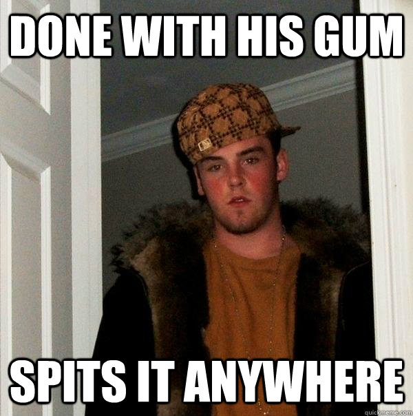 done with his gum spits it anywhere  Scumbag Steve