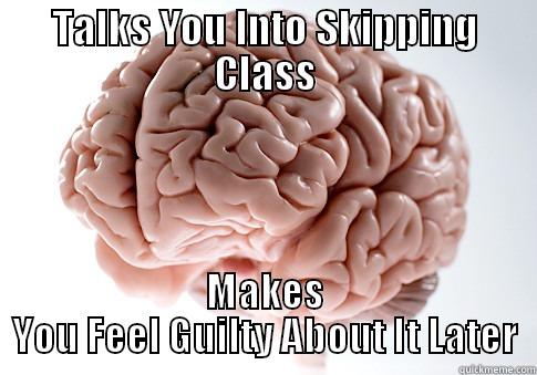 TALKS YOU INTO SKIPPING CLASS MAKES YOU FEEL GUILTY ABOUT IT LATER Scumbag Brain