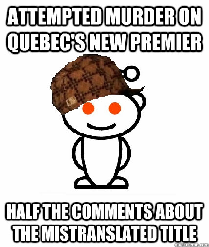 ATTEMPTED MURDER ON QUEBEC'S NEW PREMIER half the comments about the mistranslated title   Scumbag Redditor