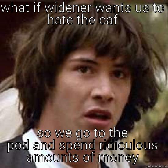 WHAT IF WIDENER WANTS US TO HATE THE CAF SO WE GO TO THE POD AND SPEND RIDICULOUS AMOUNTS OF MONEY conspiracy keanu