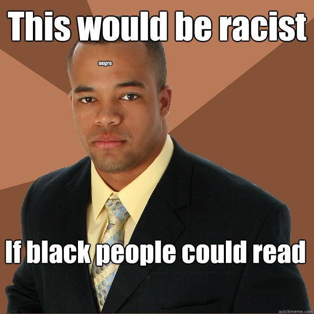 This would be racist If black people could read negro  Successful Black Man