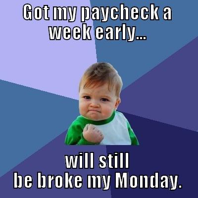 paycheck 2 paycheck - GOT MY PAYCHECK A WEEK EARLY... WILL STILL BE BROKE MY MONDAY. Success Kid