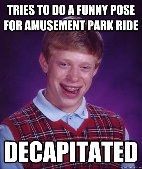 tries to do a funny pose for amusement park ride decapitated  Bad Luck Brian