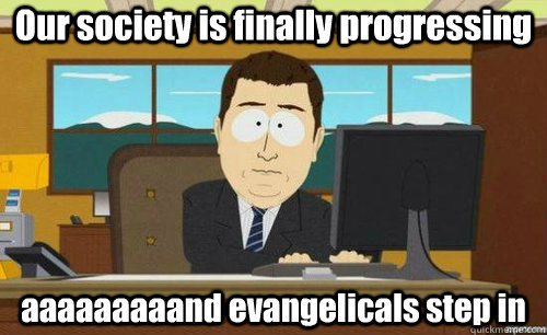 Our society is finally progressing aaaaaaaaand evangelicals step in  anditsgone