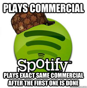 Plays commercial Plays exact same commercial after the first one is done - Plays commercial Plays exact same commercial after the first one is done  Scumbag Spotify
