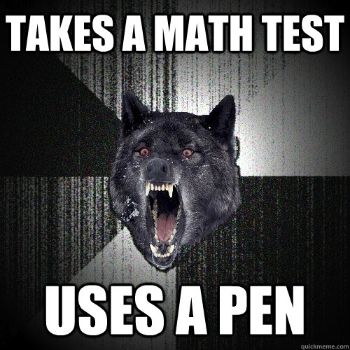 Takes a math test uses a pen  Insanity Wolf