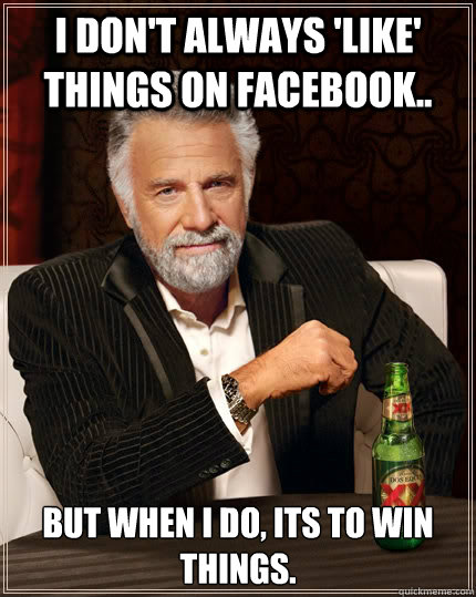 I don't always 'like' things on Facebook.. but when I do, its to win things. - I don't always 'like' things on Facebook.. but when I do, its to win things.  The Most Interesting Man In The World