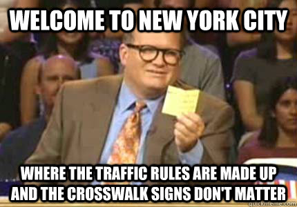 WELCOME TO New york city Where the traffic rules are made up and the crosswalk signs don't matter - WELCOME TO New york city Where the traffic rules are made up and the crosswalk signs don't matter  Whose Line