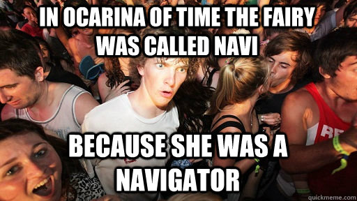 In Ocarina of Time the fairy was called NAVI Because she was a navigator  Sudden Clarity Clarence
