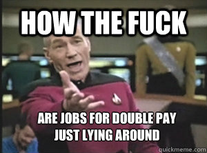 how the fuck are jobs for double pay
just lying around  Annoyed Picard