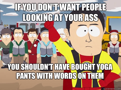 if you don't want people looking at your ass you shouldn't have bought yoga pants with words on them  Captain Hindsight