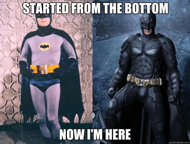 Started from the bottom  Now i'm here  Batman