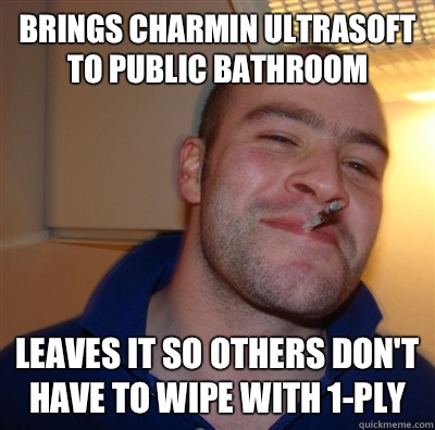 Brings charmin ultrasoft to public bathroom Leaves it so others don't have to wipe with 1-ply  GoodGuyGreg