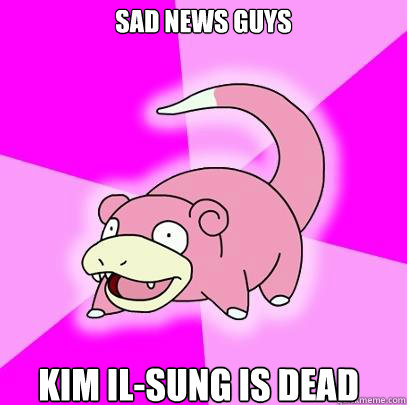 SAD NEWS GUYS Kim Il-sung IS DEAD  Slowpoke