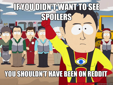 If you didn't want to see spoilers You shouldn't have been on reddit  Captain Hindsight