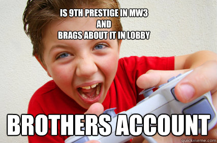 Is 9th prestige in mw3 
and
brags about it in lobby brothers account  Annoying Gamer Kid