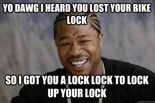 YO DAWG I HEARD YOU LOST YOUR BIKE LOCK so i got you a lock lock to lock up your lock  - YO DAWG I HEARD YOU LOST YOUR BIKE LOCK so i got you a lock lock to lock up your lock   Xzibit meme