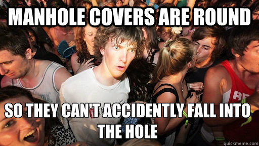Manhole covers are round so they can't accidently fall into the hole  Sudden Clarity Clarence