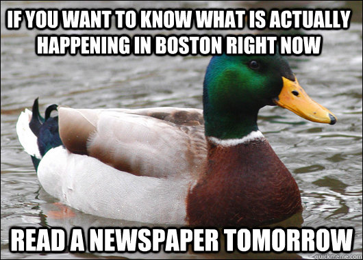 if you want to know what is actually happening in boston right now read a newspaper tomorrow  Actual Advice Mallard