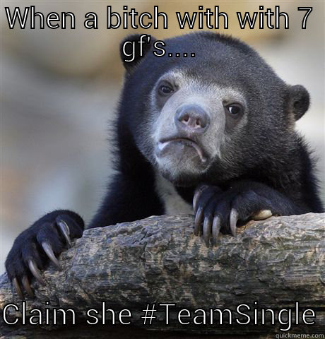 WHEN A BITCH WITH WITH 7 GF'S....  CLAIM SHE #TEAMSINGLE Confession Bear