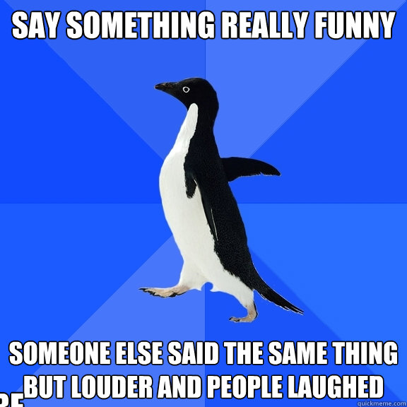 say something really funny Someone else said the same thing but louder and people laughed Caption 3 goes here  Socially Awkward Penguin