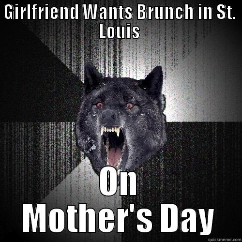 GIRLFRIEND WANTS BRUNCH IN ST. LOUIS ON MOTHER'S DAY Insanity Wolf