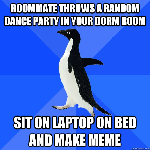 roommate throws a random dance party in your dorm room Sit on laptop on bed and make meme  Socially Awkward Penguin