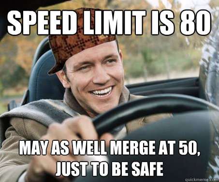 Speed Limit is 80 may as well merge at 50, just to be safe  SCUMBAG DRIVER