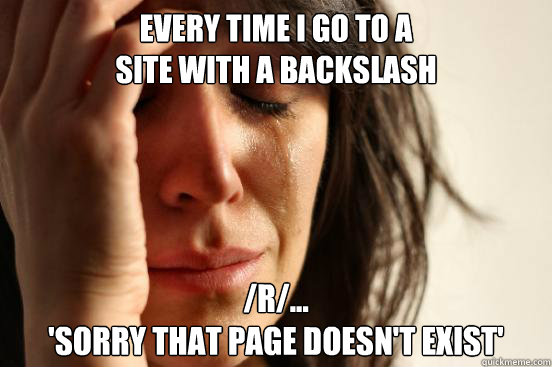 Every time i go to a 
site with a backslash /r/...
'Sorry that Page doesn't exist'  First World Problems