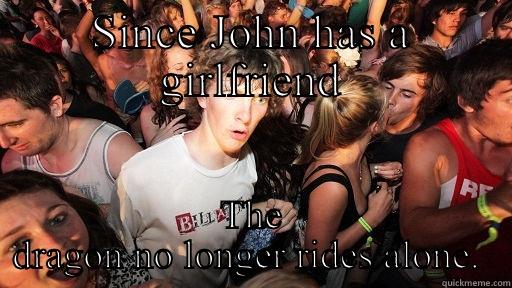 SINCE JOHN HAS A GIRLFRIEND THE DRAGON NO LONGER RIDES ALONE.  Sudden Clarity Clarence