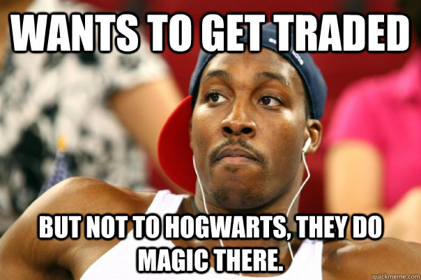 wants to get traded but not to hogwarts, they do magic there.  Dwight Howard
