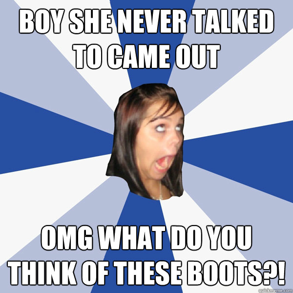 Boy she never talked to came out Omg what do you think of these boots?!  Annoying Facebook Girl