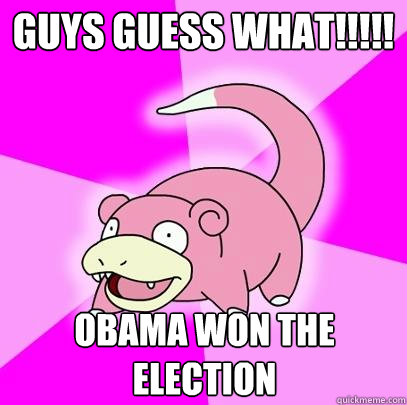GUys guess what!!!!! Obama won the election  Slowpoke