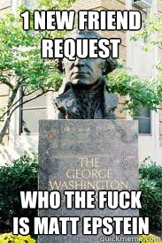 1 new friend request who the fuck is matt epstein  Ironic GWU