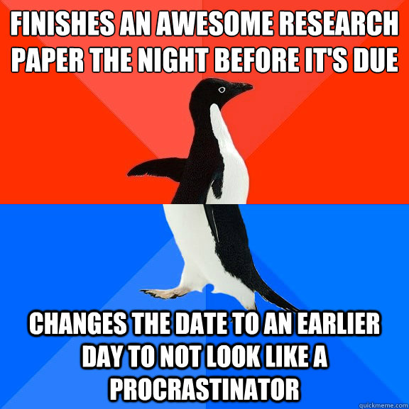 Finishes an awesome research paper the night before it's due Changes the date to an earlier day to not look like a procrastinator    Socially Awesome Awkward Penguin