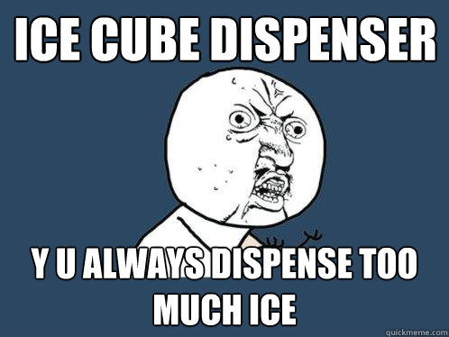 ice cube dispenser y u always dispense too much ice  Y U No