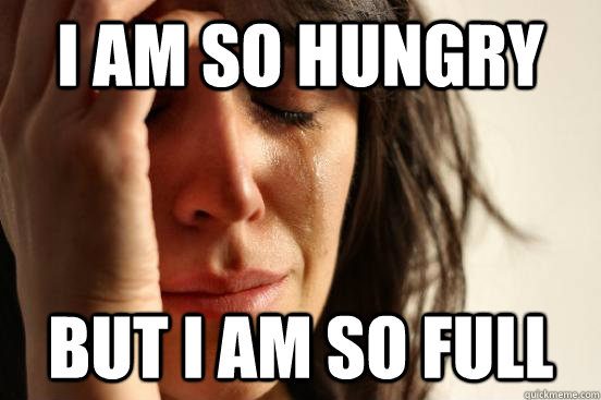 I am so hungry but i am so full - I am so hungry but i am so full  First World Problems