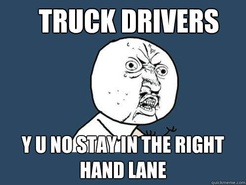 Truck Drivers y u no stay in the right hand lane  Y U No