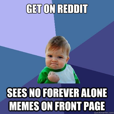 Get on Reddit Sees no Forever Alone memes on front page - Get on Reddit Sees no Forever Alone memes on front page  Success Kid