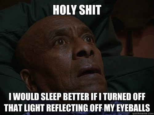 Holy Shit i would sleep better if i turned off that light reflecting off my eyeballs  Bedtime Realizations