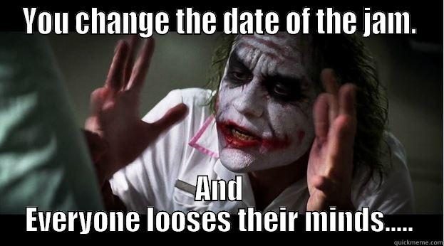 YOU CHANGE THE DATE OF THE JAM. AND EVERYONE LOOSES THEIR MINDS..... Joker Mind Loss