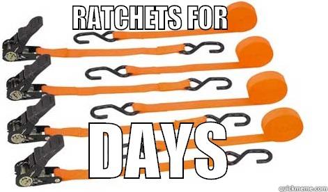             RATCHETS FOR                  DAYS Misc