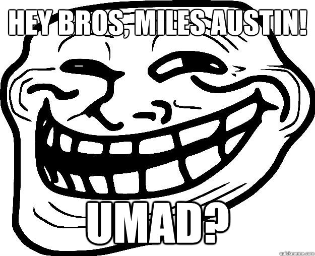 HEY BROS, MILES AUSTIN! UMAD?  Trollface