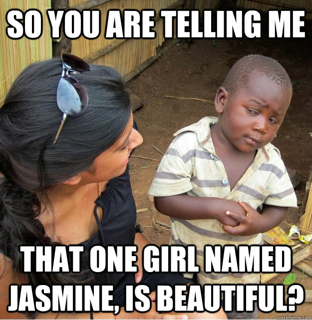 So you are telling me that one girl named jasmine, is beautiful?  Skeptical Third World Kid