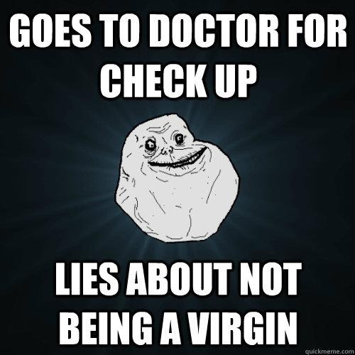 Goes to doctor for check up Lies about not being a virgin  Forever Alone