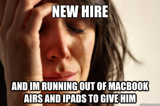 New Hire And im running out of macbook airs and ipads to give him  First World Problems