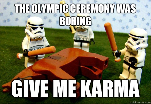 The olympic ceremony was boring Give me Karma  Beating dead horse