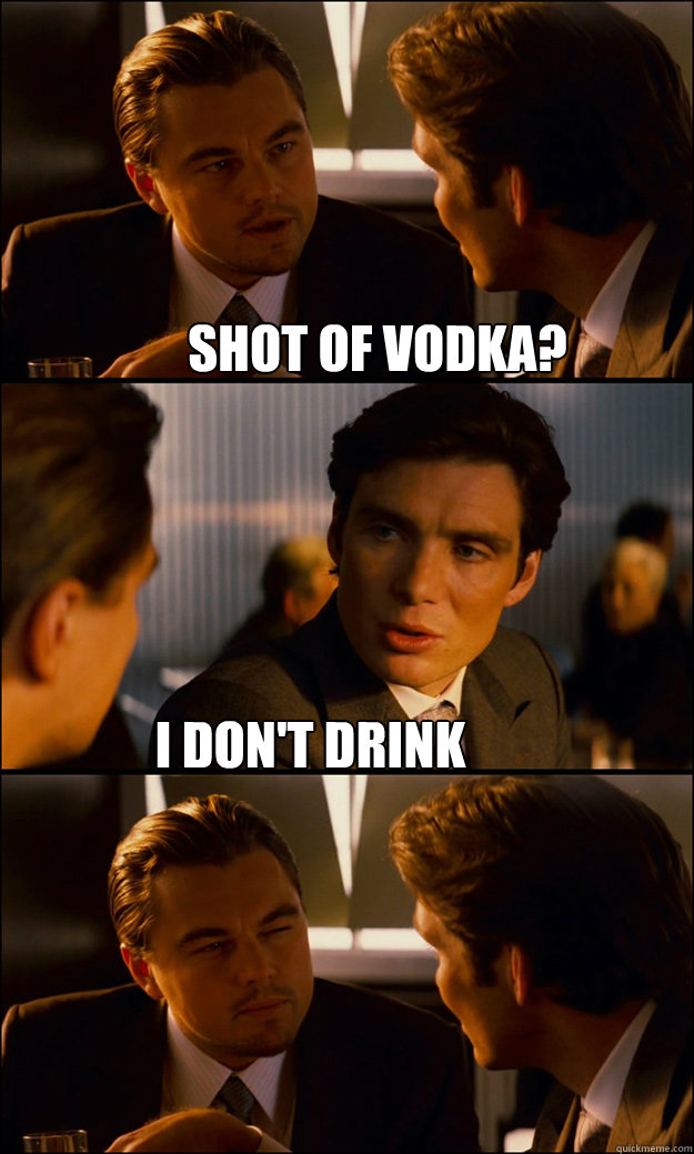 Shot of vodka? i don't drink - Shot of vodka? i don't drink  Inception