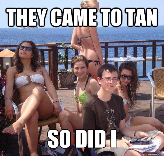 THEY CAME TO TAN so did i - THEY CAME TO TAN so did i  untitled meme
