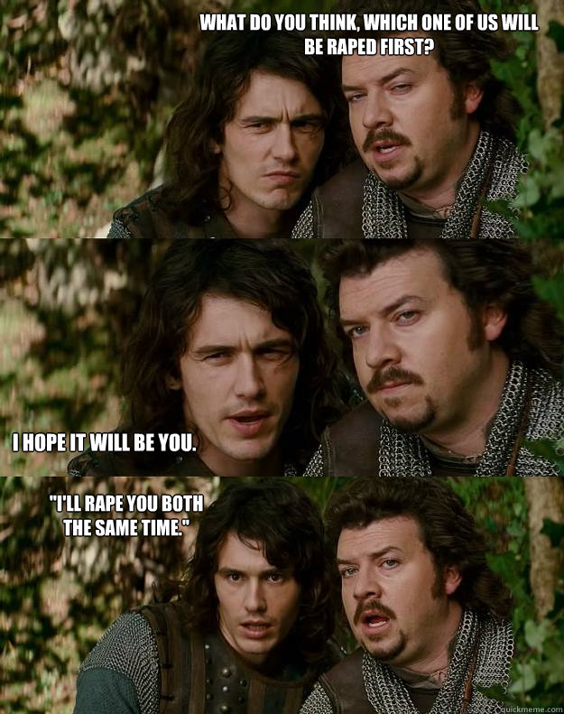 what do you think, which one of us will be raped first? i hope it will be you. 
